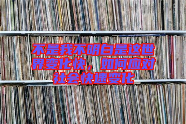 不是我不明白是這世界變化快，如何應對社會快速變化