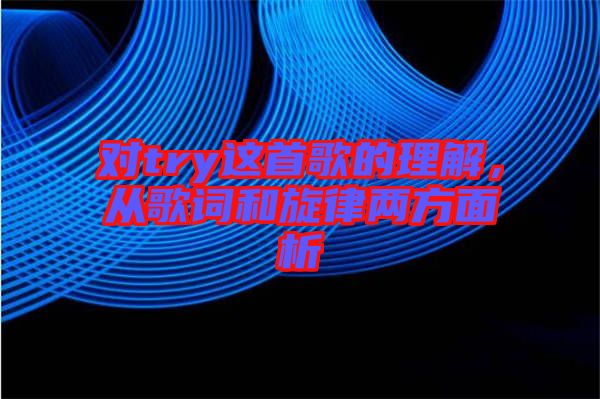 對(duì)try這首歌的理解，從歌詞和旋律兩方面析