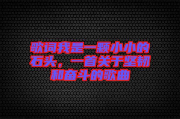 歌詞我是一顆小小的石頭，一首關(guān)于堅韌和奮斗的歌曲