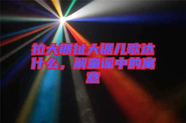 拉大鋸扯大鋸兒歌達(dá)什么，解童謠中的寓意