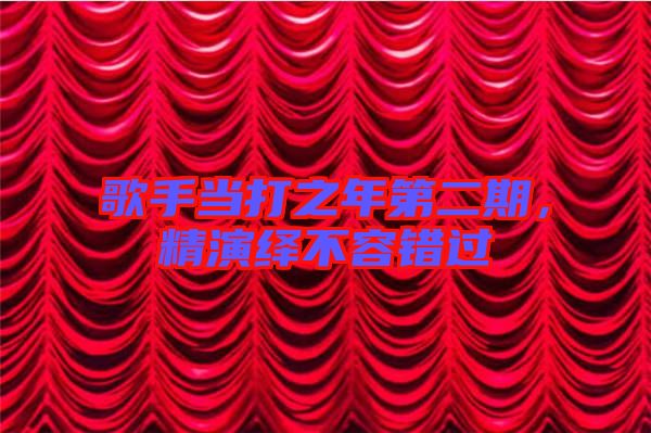 歌手當(dāng)打之年第二期，精演繹不容錯(cuò)過