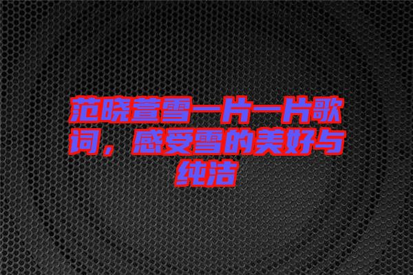 范曉萱雪一片一片歌詞，感受雪的美好與純潔