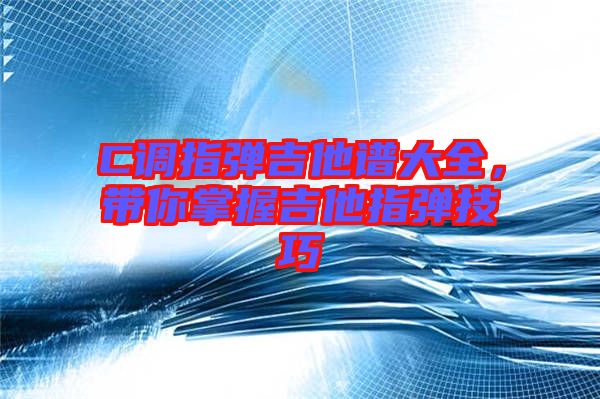 C調指彈吉他譜大全，帶你掌握吉他指彈技巧