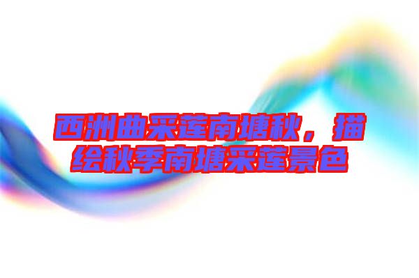 西洲曲采蓮南塘秋，描繪秋季南塘采蓮景色