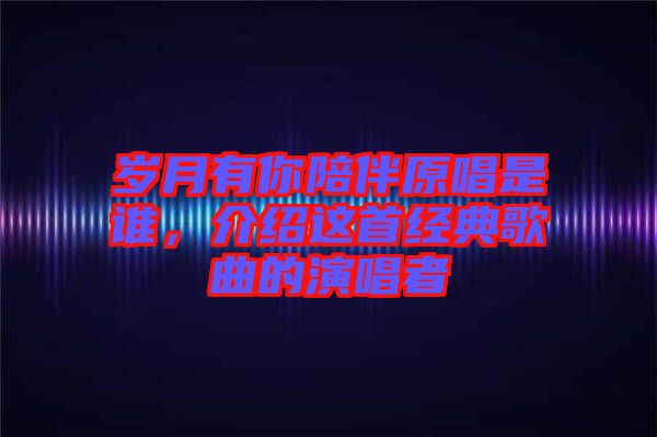 歲月有你陪伴原唱是誰，介紹這首經(jīng)典歌曲的演唱者