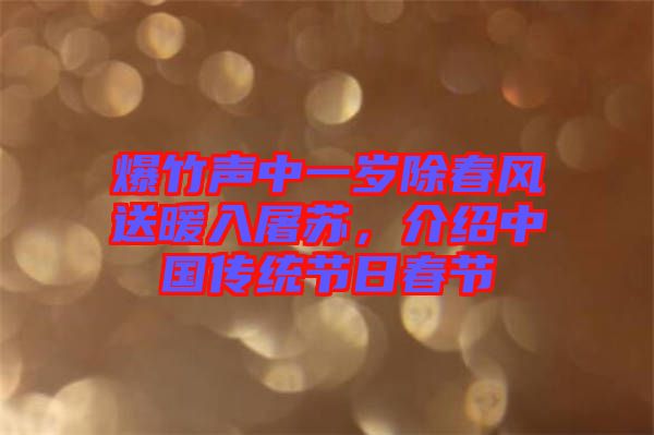 爆竹聲中一歲除春風(fēng)送暖入屠蘇，介紹中國(guó)傳統(tǒng)節(jié)日春節(jié)