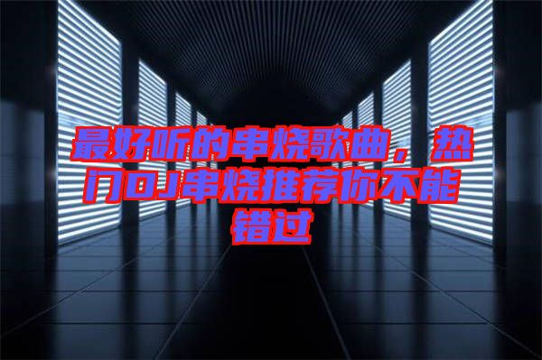 最好聽(tīng)的串燒歌曲，熱門(mén)DJ串燒推薦你不能錯(cuò)過(guò)