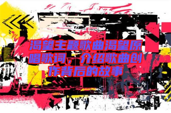 渴望主題歌曲渴望原唱歌詞，介紹歌曲創(chuàng)作背后的故事