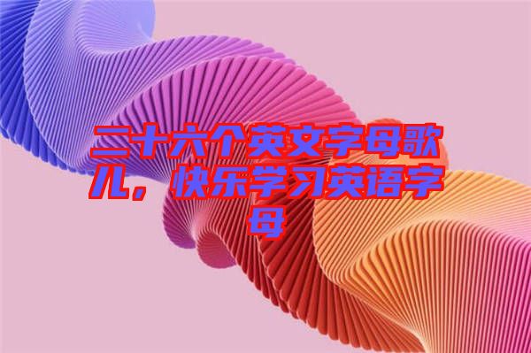 二十六個(gè)英文字母歌兒，快樂(lè)學(xué)習(xí)英語(yǔ)字母