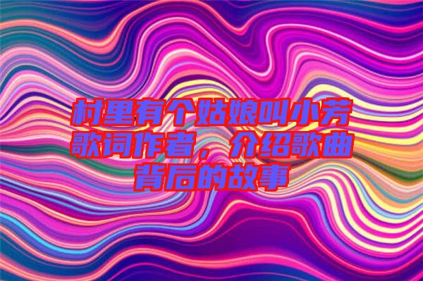村里有個姑娘叫小芳歌詞作者，介紹歌曲背后的故事