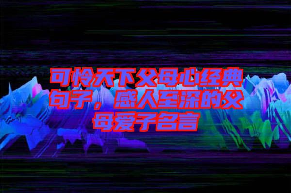 可憐天下父母心經(jīng)典句子，感人至深的父母愛子名言