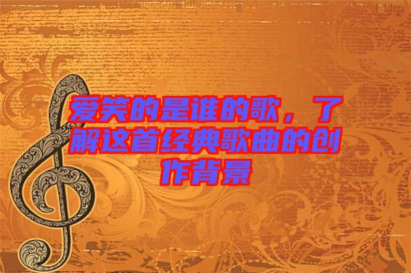 愛笑的是誰的歌，了解這首經(jīng)典歌曲的創(chuàng)作背景