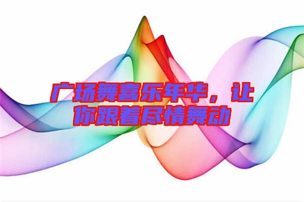 廣場舞喜樂年華，讓你跟著盡情舞動