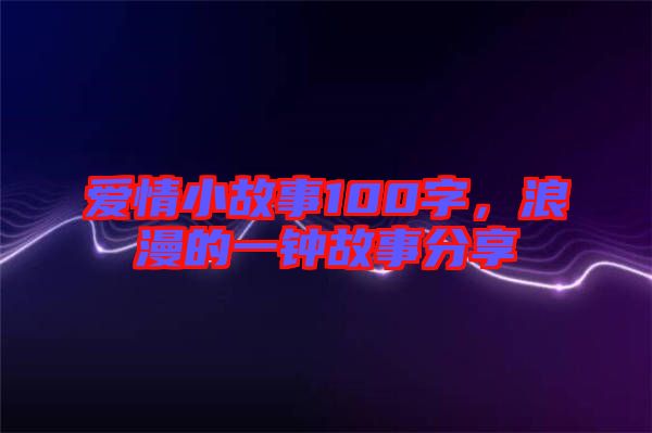 愛(ài)情小故事100字，浪漫的一鐘故事分享