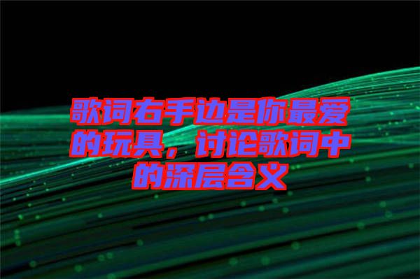 歌詞右手邊是你最愛的玩具，討論歌詞中的深層含義