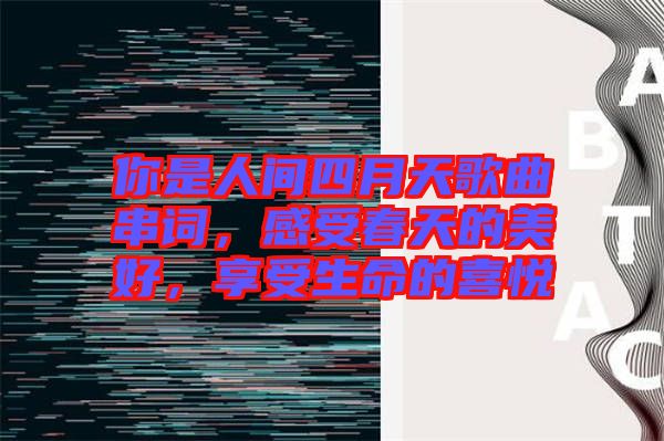 你是人間四月天歌曲串詞，感受春天的美好，享受生命的喜悅