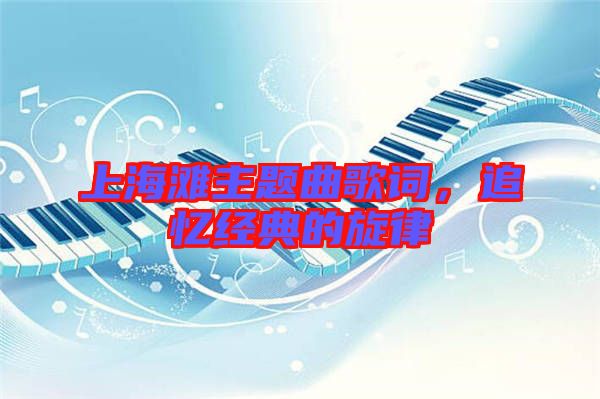 上海灘主題曲歌詞，追憶經(jīng)典的旋律