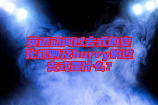 英語動詞過去式的變化規(guī)則及hurry的過去式是什么？