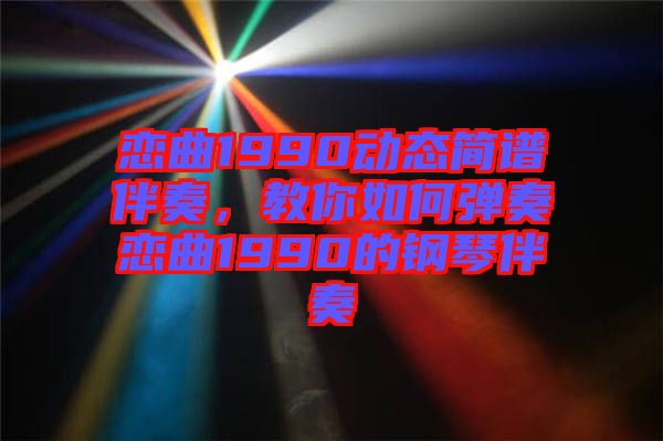 戀曲1990動(dòng)態(tài)簡(jiǎn)譜伴奏，教你如何彈奏戀曲1990的鋼琴伴奏