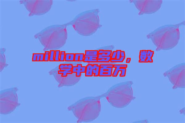 million是多少，數(shù)學(xué)中的百萬(wàn)