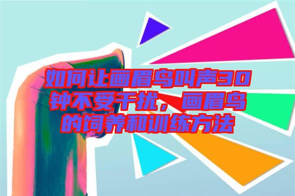 如何讓畫(huà)眉鳥(niǎo)叫聲30鐘不受干擾，畫(huà)眉鳥(niǎo)的飼養(yǎng)和訓(xùn)練方法