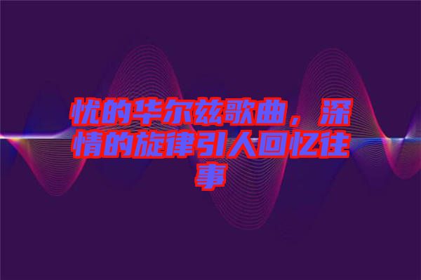 憂的華爾茲歌曲，深情的旋律引人回憶往事