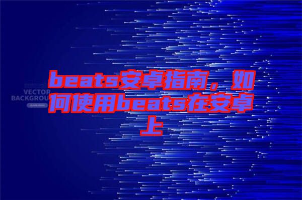 beats安卓指南，如何使用beats在安卓上
