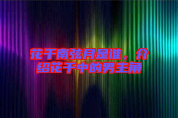 花千南弦月是誰(shuí)，介紹花千中的男主角