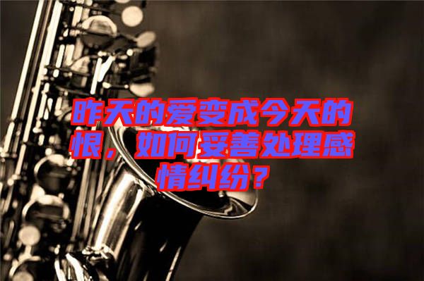 昨天的愛變成今天的恨，如何妥善處理感情糾紛？