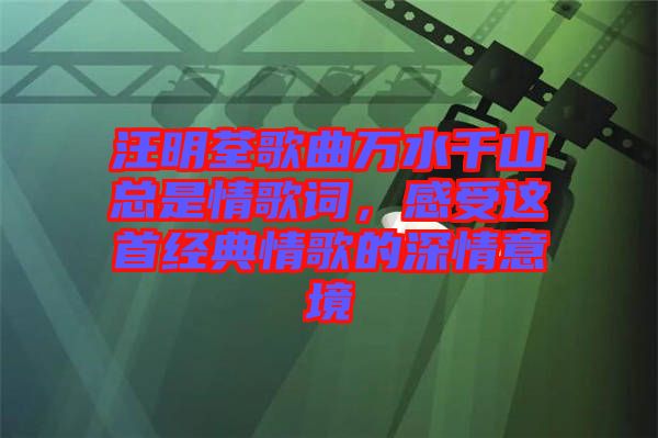 汪明荃歌曲萬(wàn)水千山總是情歌詞，感受這首經(jīng)典情歌的深情意境