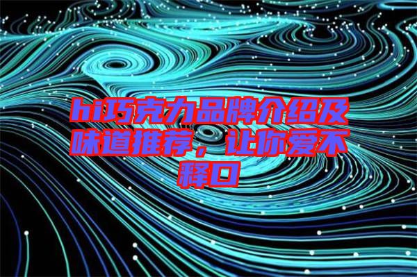 hi巧克力品牌介紹及味道推薦，讓你愛不釋口