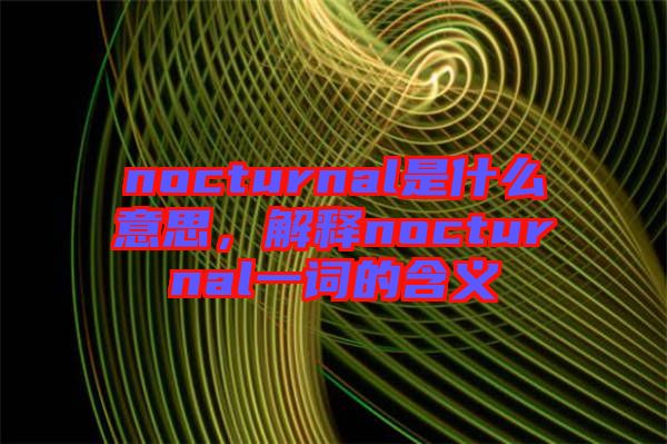 nocturnal是什么意思，解釋nocturnal一詞的含義