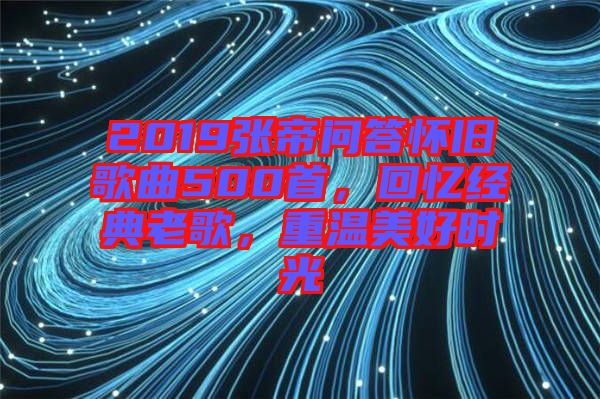 2019張帝問答懷舊歌曲500首，回憶經典老歌，重溫美好時光
