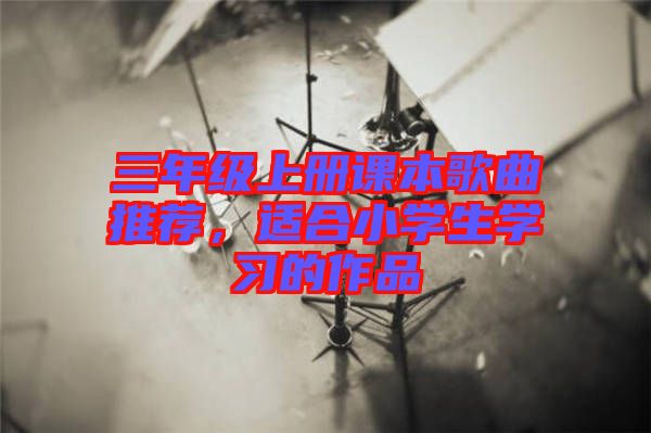 三年級上冊課本歌曲推薦，適合小學生學習的作品