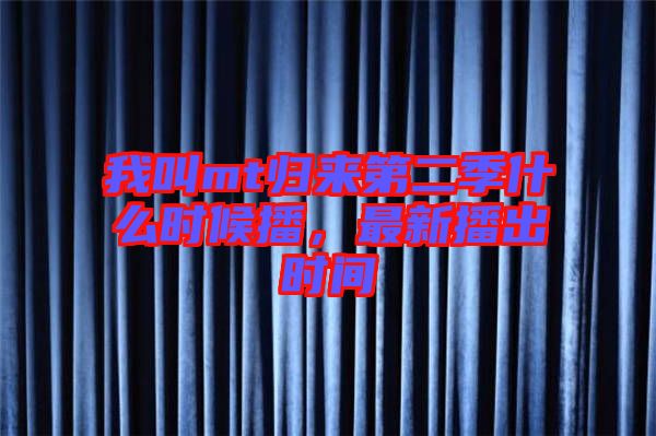 我叫mt歸來(lái)第二季什么時(shí)候播，最新播出時(shí)間