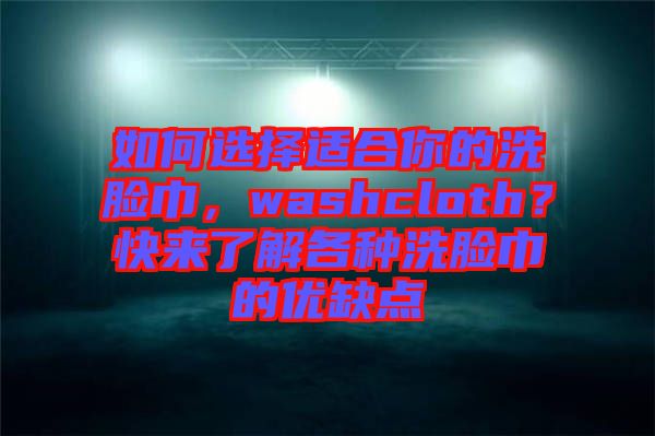 如何選擇適合你的洗臉巾，washcloth？快來了解各種洗臉巾的優(yōu)缺點