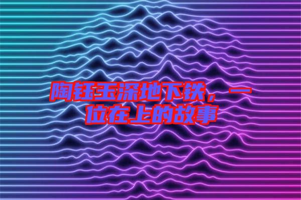 陶鈺玉深地下鐵，一位在上的故事
