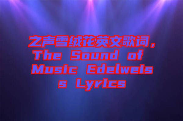 之聲雪絨花英文歌詞，The Sound of Music Edelweiss Lyrics