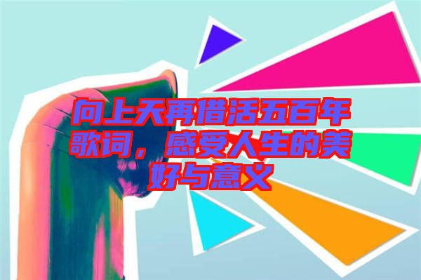向上天再借活五百年歌詞，感受人生的美好與意義