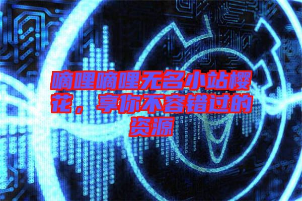 嘀哩嘀哩無(wú)名小站櫻花，享你不容錯(cuò)過(guò)的資源