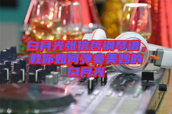 白月光張信哲鋼琴譜，教你如何彈奏美妙的白月光