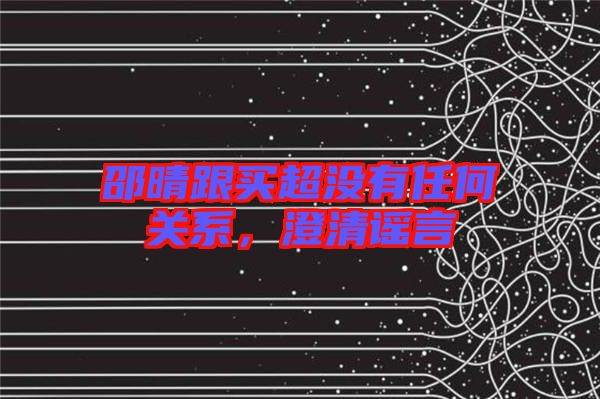 邵晴跟買超沒有任何關(guān)系，澄清謠言