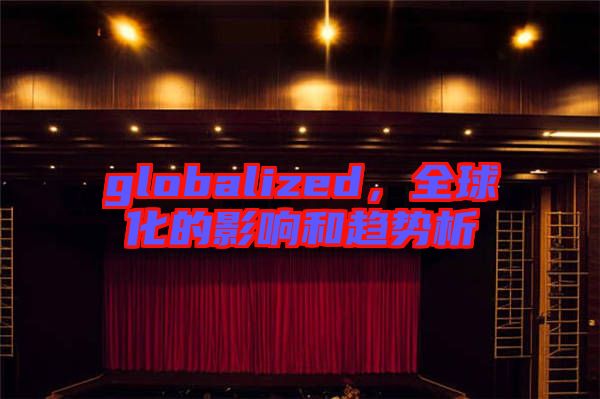 globalized，全球化的影響和趨勢析
