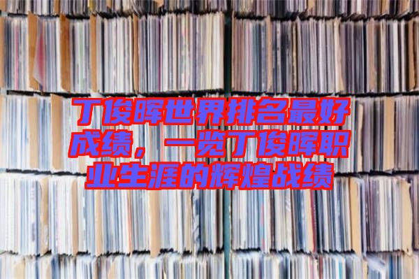 丁俊暉世界排名最好成績，一覽丁俊暉職業(yè)生涯的輝煌戰(zhàn)績