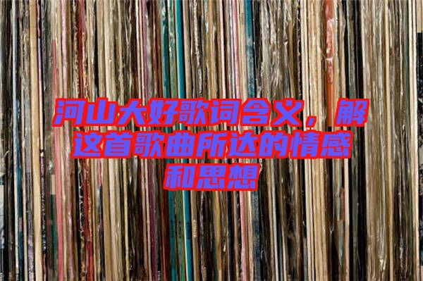 河山大好歌詞含義，解這首歌曲所達的情感和思想