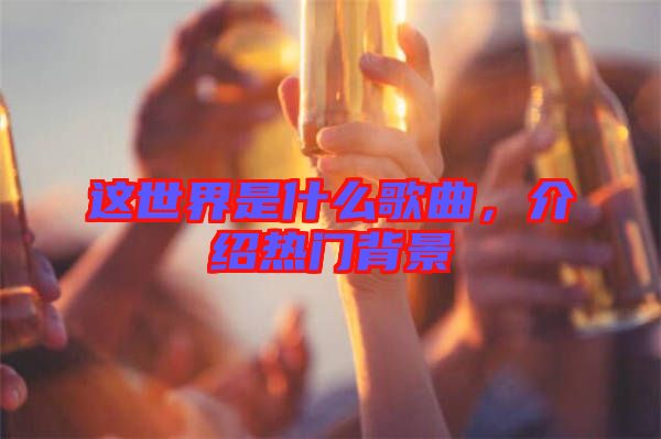這世界是什么歌曲，介紹熱門背景