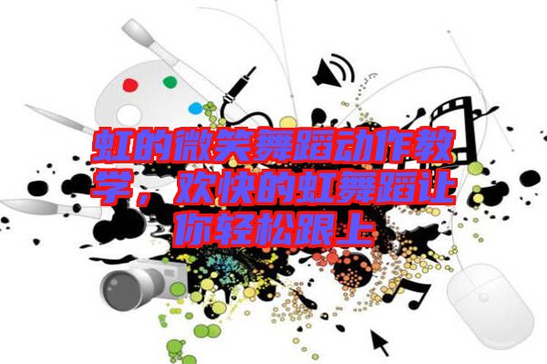 虹的微笑舞蹈動作教學，歡快的虹舞蹈讓你輕松跟上