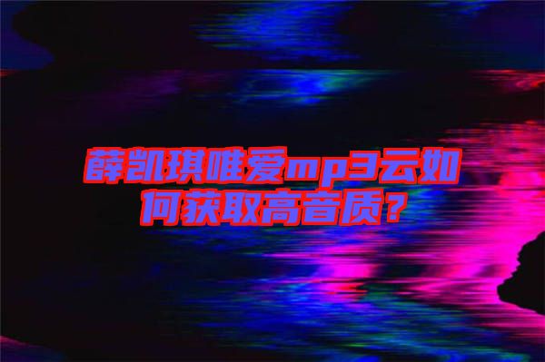 薛凱琪唯愛mp3云如何獲取高音質(zhì)？