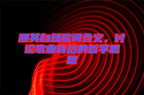 順其自然歌詞含義，討論歌曲背后的哲學(xué)思想