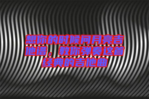 想你的時候問月亮吉他譜，教你彈奏這首經(jīng)典的吉他曲